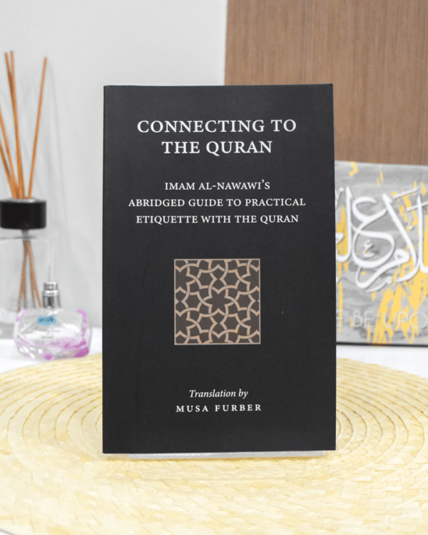 Connecting to the Quran: Imam al-Nawawi's Abridged Guide to Practical Etiquette with the Quran